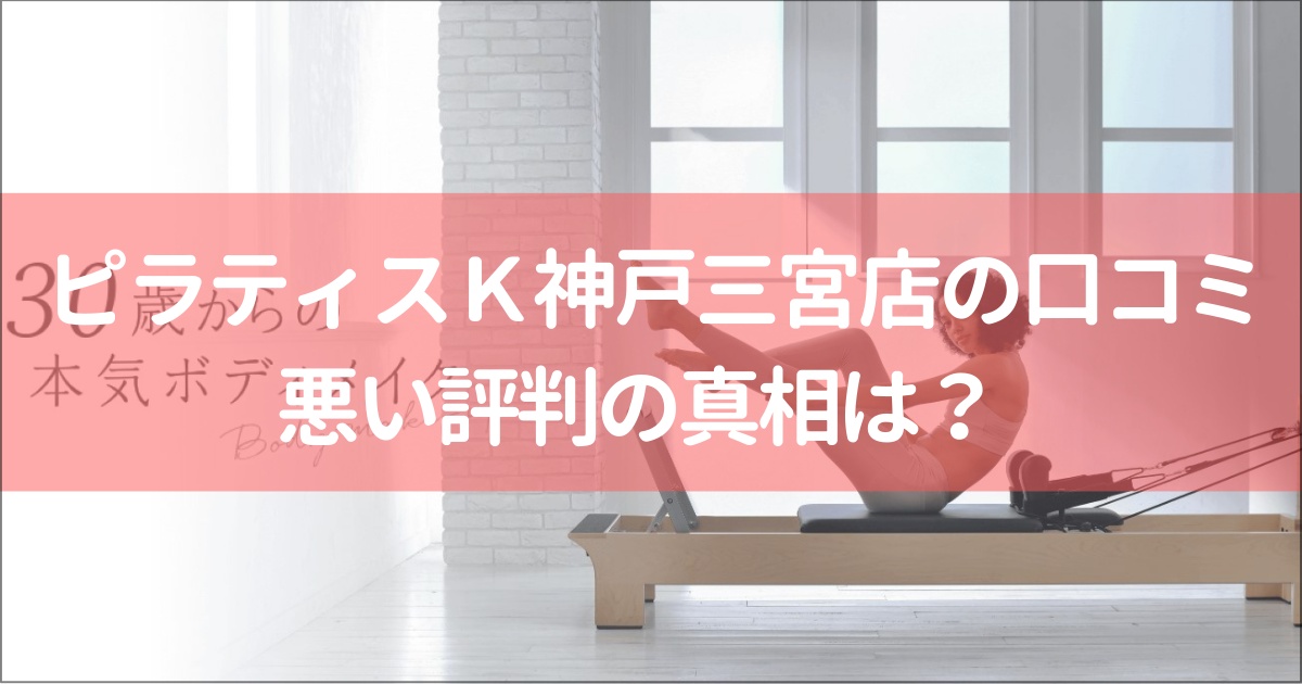 ピラティスＫ神戸三宮店の口コミ徹底解説！【悪い評判】の真相は？