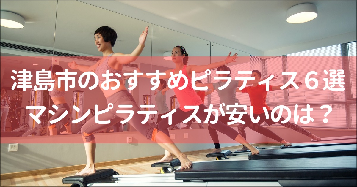【津島】おすすめピラティススタジオ６選！無料体験,月額料金は？