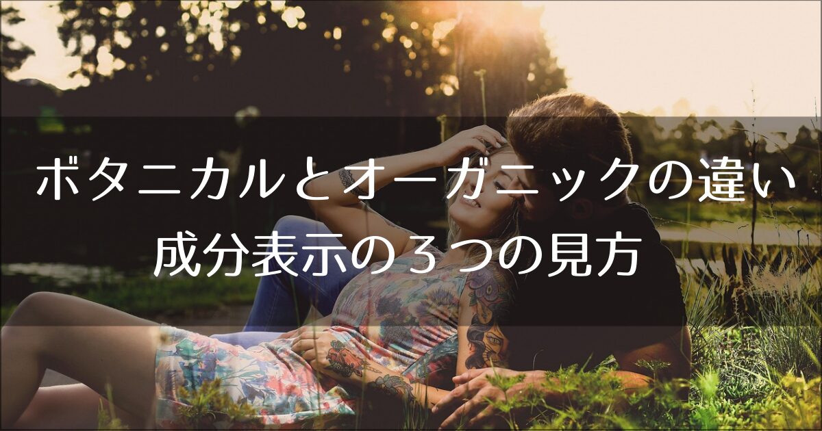 もう迷わない！ボタニカルとオーガニックの違いとは？専門家が教える成分表示の３つの見方