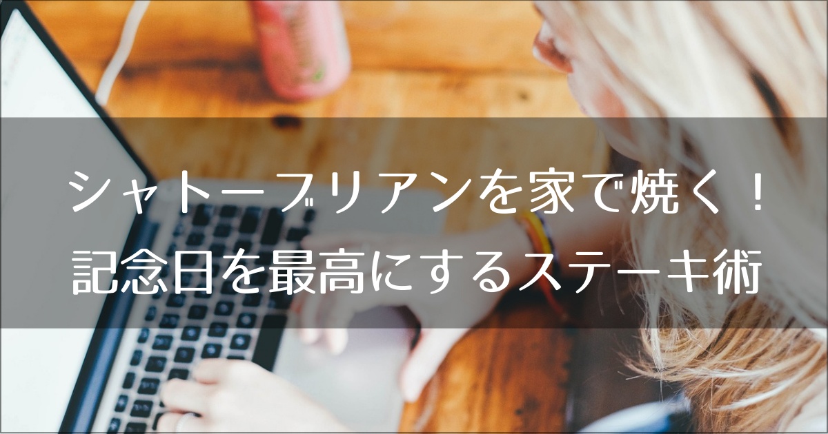 シャトーブリアンを家で焼く！記念日を最高にする論理的ステーキ術